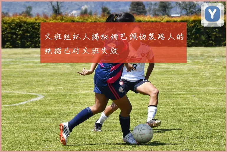 文班经纪人揭秘姆巴佩伪装路人的绝招已对文班失效