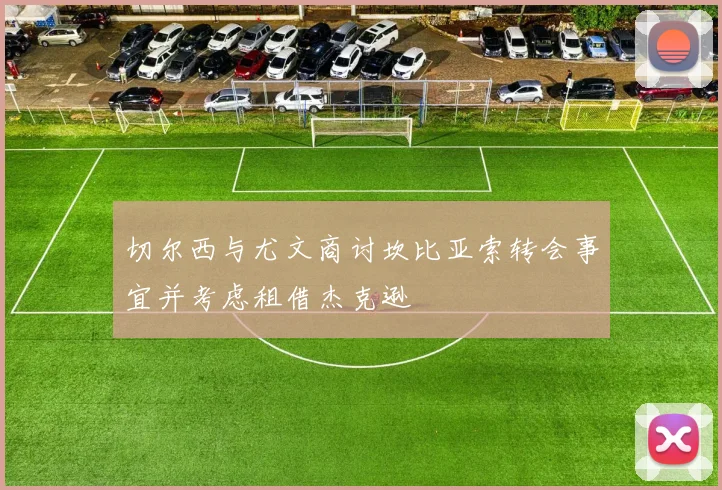 切尔西与尤文商讨坎比亚索转会事宜并考虑租借杰克逊