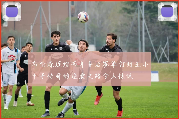 布伦森连续两年季后赛单打封王小个子传奇的逆袭之路令人惊叹