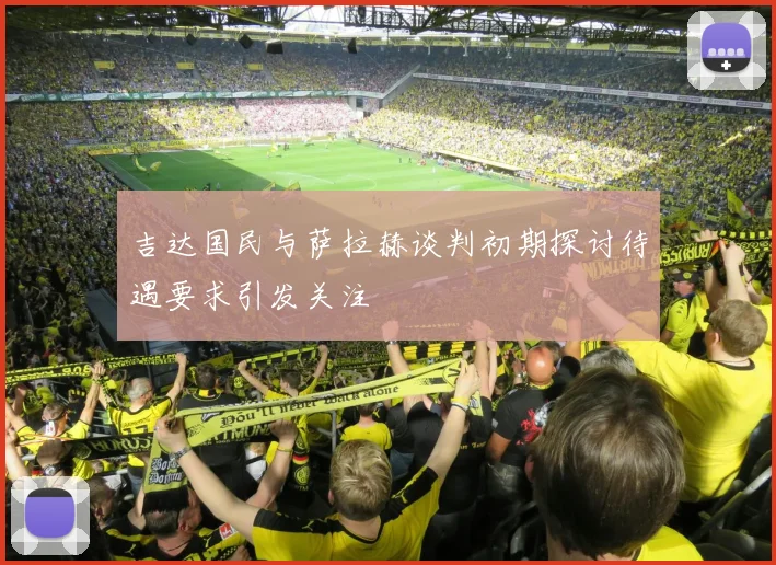 吉达国民与萨拉赫谈判初期探讨待遇要求引发关注