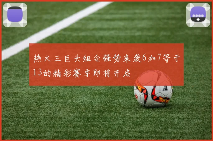 热火三巨头组合强势来袭6加7等于13的精彩赛季即将开启