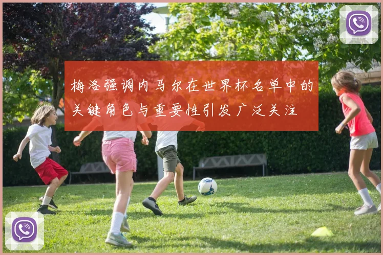 梅洛强调内马尔在世界杯名单中的关键角色与重要性引发广泛关注