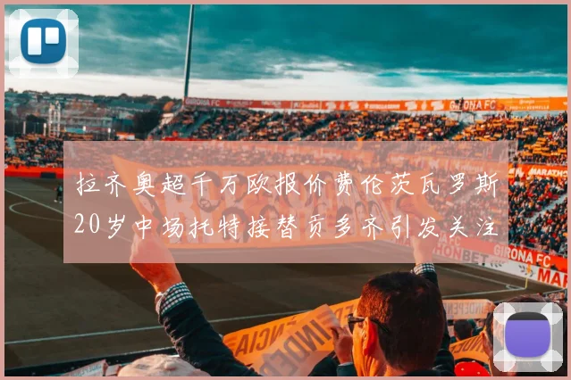 拉齐奥超千万欧报价费伦茨瓦罗斯20岁中场托特接替贡多齐引发关注