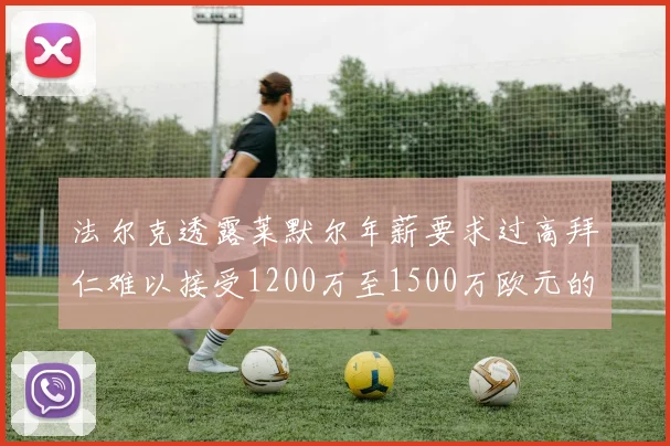 法尔克透露莱默尔年薪要求过高拜仁难以接受1200万至1500万欧元的报价