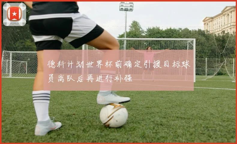德科计划世界杯前确定引援目标球员离队后再进行补强