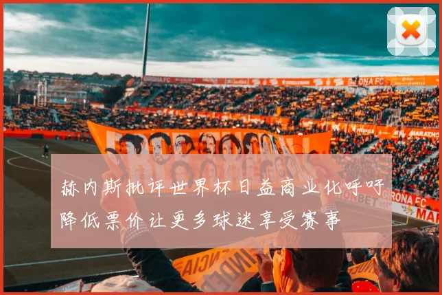 赫内斯批评世界杯日益商业化呼吁降低票价让更多球迷享受赛事