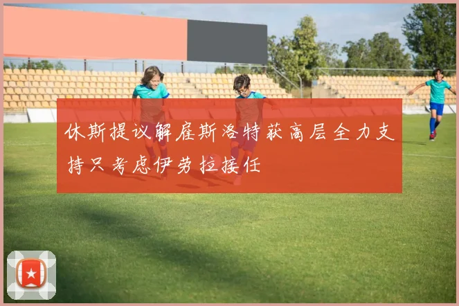 休斯提议解雇斯洛特获高层全力支持只考虑伊劳拉接任