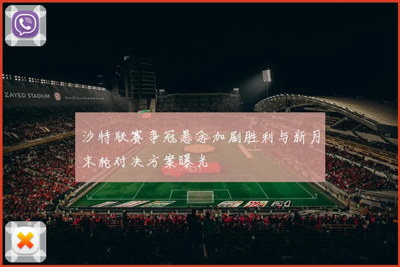沙特联赛争冠悬念加剧胜利与新月末轮对决方案曝光