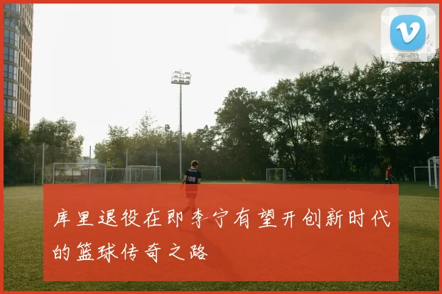 库里退役在即李宁有望开创新时代的篮球传奇之路